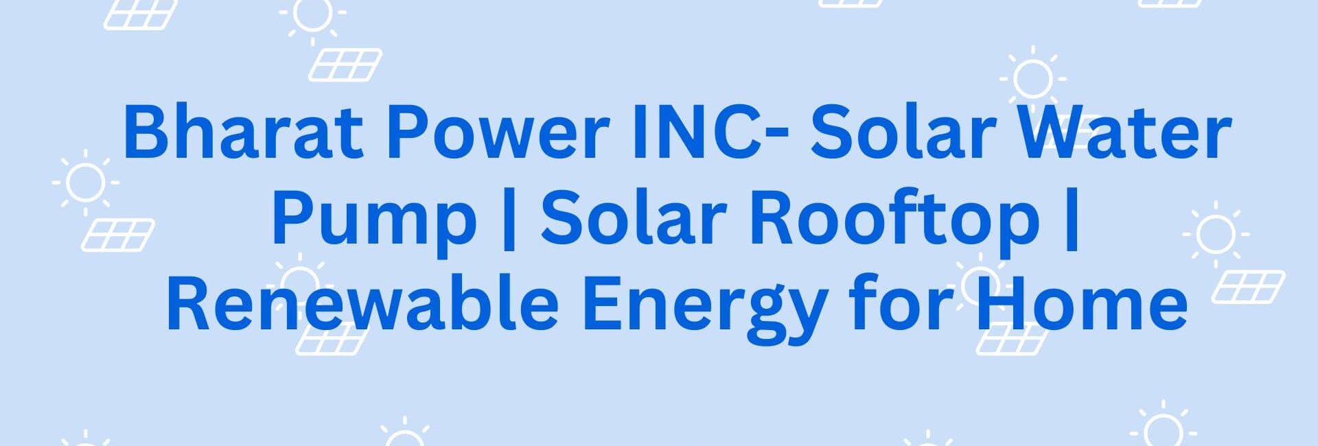 Bharat Power INC- Solar Water Pump Solar Rooftop Renewable Energy for Home - Solar System in Gurgaon